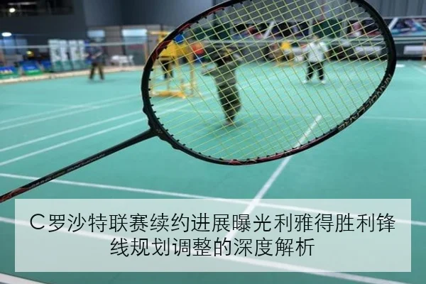 C罗沙特联赛续约进展曝光利雅得胜利锋线规划调整的深度解析